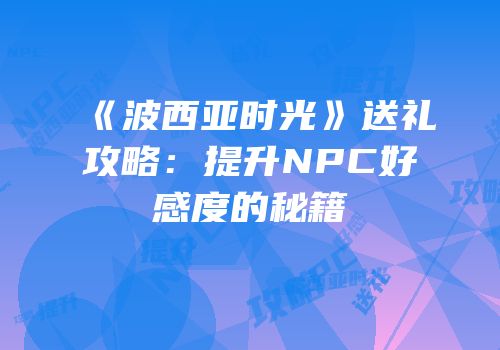 《波西亚时光》送礼攻略：提升NPC好感度的秘籍
