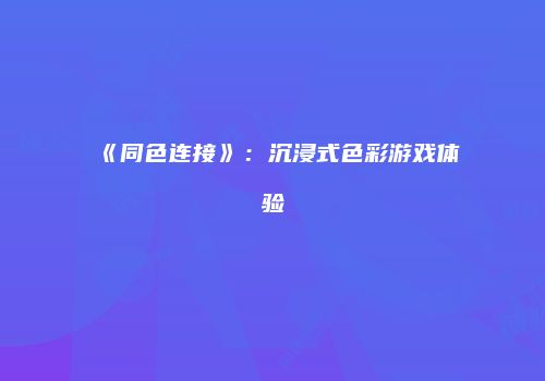 《同色连接》：沉浸式色彩游戏体验