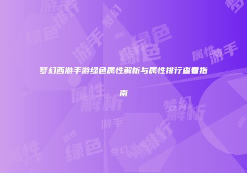 梦幻西游手游绿色属性解析与属性排行查看指南
