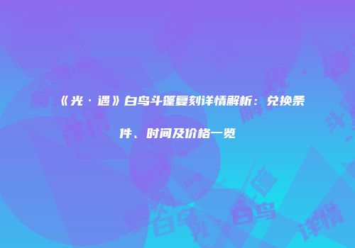 《光·遇》白鸟斗篷复刻详情解析：兑换条件、时间及价格一览