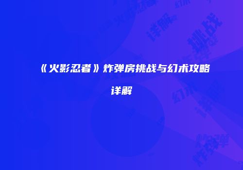 《火影忍者》炸弹房挑战与幻术攻略详解