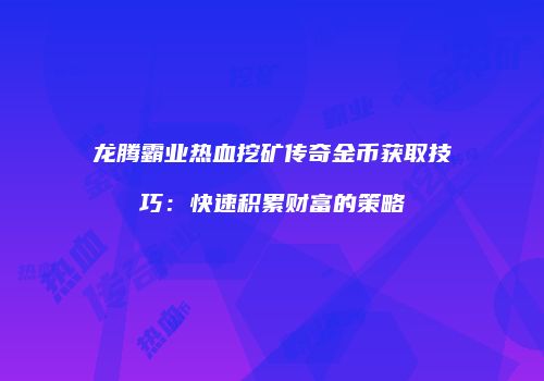 龙腾霸业热血挖矿传奇金币获取技巧：快速积累财富的策略