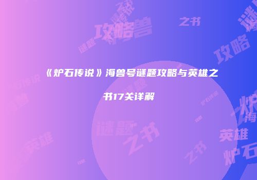 《炉石传说》海兽号谜题攻略与英雄之书17关详解