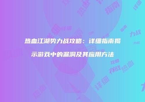 热血江湖势力战攻略：详细指南揭示游戏中的漏洞及其应用方法