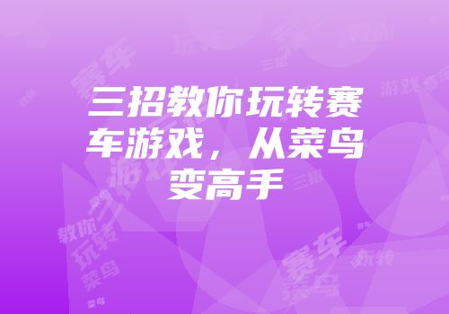 三招教你玩转赛车游戏，从菜鸟变高手