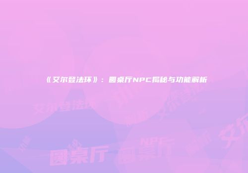 《艾尔登法环》：圆桌厅NPC揭秘与功能解析