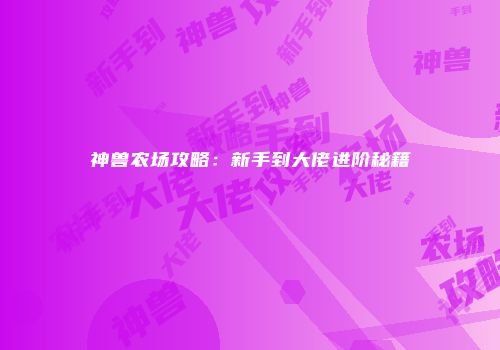 神兽农场攻略：新手到大佬进阶秘籍
