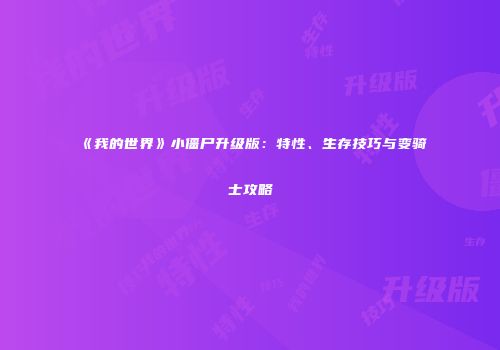 《我的世界》小僵尸升级版：特性、生存技巧与变骑士攻略