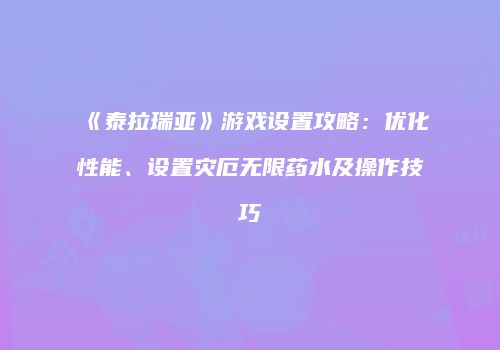 《泰拉瑞亚》游戏设置攻略：优化性能、设置灾厄无限药水及操作技巧