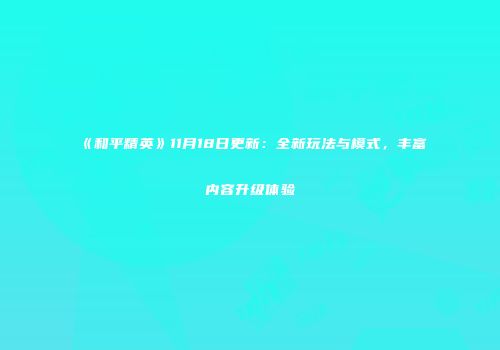 《和平精英》11月18日更新：全新玩法与模式，丰富内容升级体验