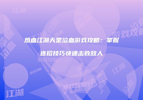 热血江湖天罡泣血游戏攻略：掌握连招技巧快速击败敌人