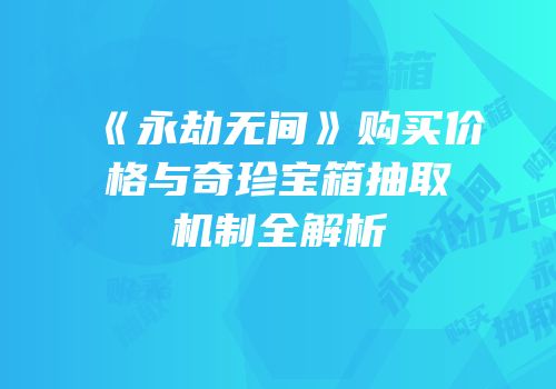 《永劫无间》购买价格与奇珍宝箱抽取机制全解析