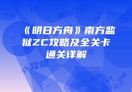 《明日方舟》南方监狱ZC攻略及全关卡通关详解