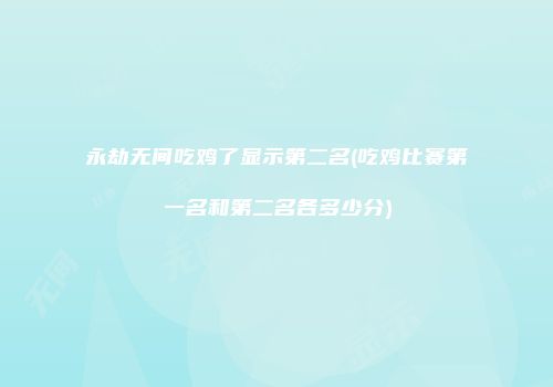 永劫无间吃鸡了显示第二名(吃鸡比赛第一名和第二名各多少分)