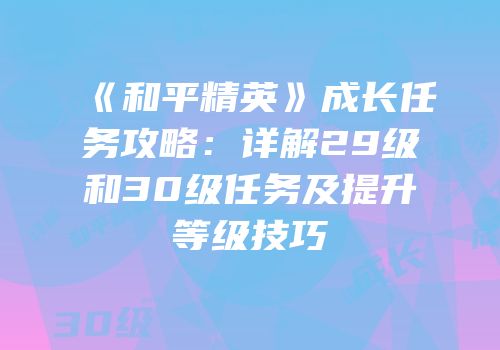 《和平精英》成长任务攻略：详解29级和30级任务及提升等级技巧