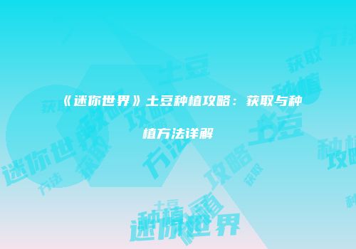 《迷你世界》土豆种植攻略：获取与种植方法详解