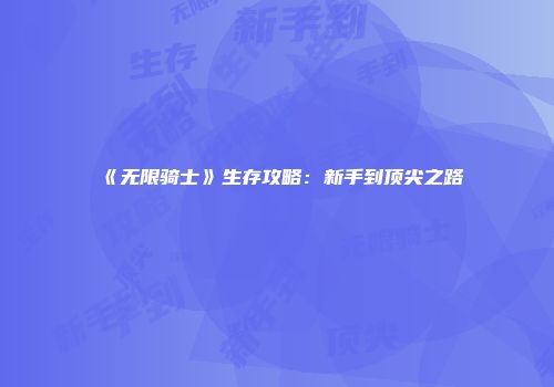《无限骑士》生存攻略：新手到顶尖之路