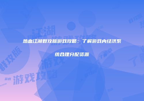 热血江湖群攻版游戏攻略：了解游戏内经济系统合理分配资源
