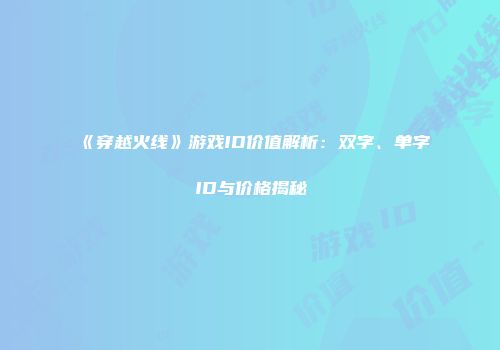 《穿越火线》游戏ID价值解析：双字、单字ID与价格揭秘