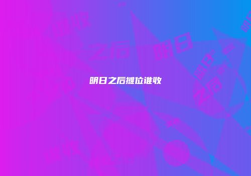 明日之后摊位谁收
