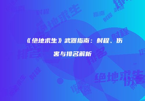 《绝地求生》武器指南：射程、伤害与排名解析