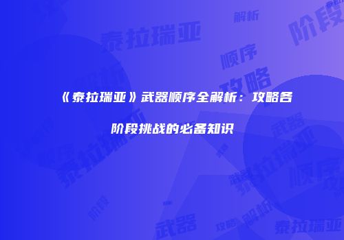 《泰拉瑞亚》武器顺序全解析：攻略各阶段挑战的必备知识