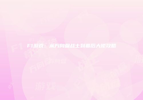 F1游戏：从方向盘战士到幕后大佬攻略
