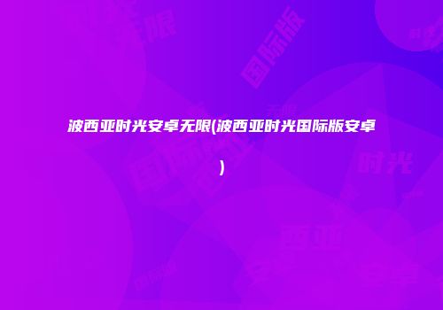 波西亚时光安卓无限(波西亚时光国际版安卓)