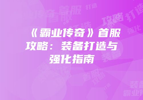 《霸业传奇》首服攻略：装备打造与强化指南