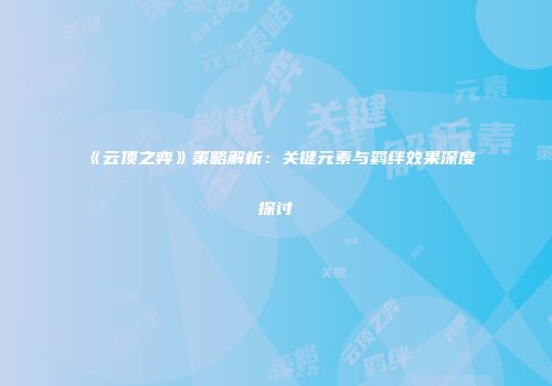 《云顶之弈》策略解析：关键元素与羁绊效果深度探讨