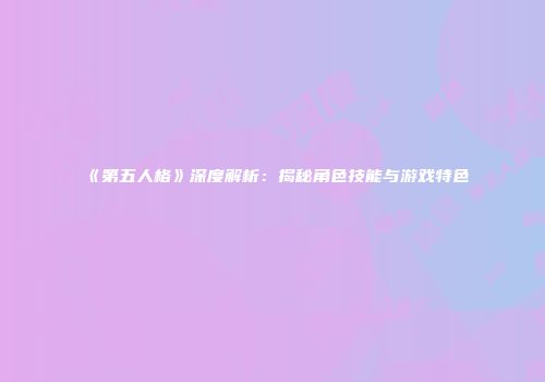《第五人格》深度解析：揭秘角色技能与游戏特色