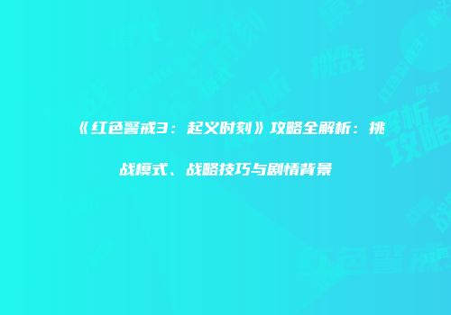 《红色警戒3：起义时刻》攻略全解析：挑战模式、战略技巧与剧情背景