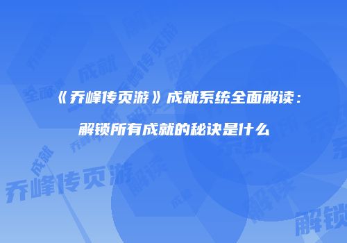 《乔峰传页游》成就系统全面解读：解锁所有成就的秘诀是什么