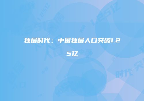 独居时代：中国独居人口突破1.25亿