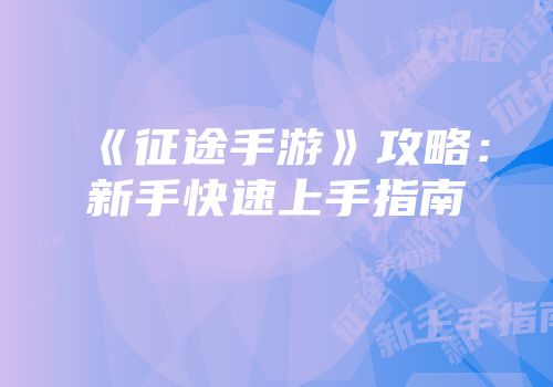 《征途手游》攻略：新手快速上手指南