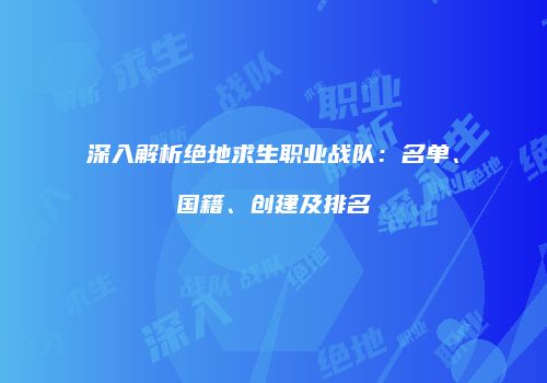 深入解析绝地求生职业战队：名单、国籍、创建及排名