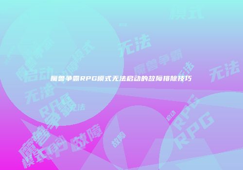 魔兽争霸RPG模式无法启动的故障排除技巧