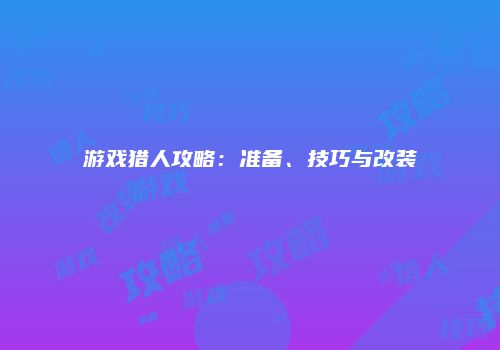 游戏猎人攻略：准备、技巧与改装