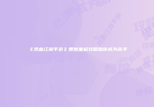 《热血江湖手游》舞娘坐标攻略助你成为高手