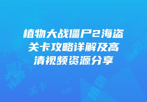 植物大战僵尸2海盗关卡攻略详解及高清视频资源分享