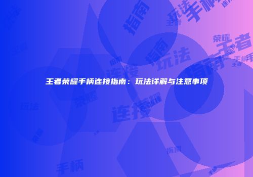 王者荣耀手柄连接指南：玩法详解与注意事项