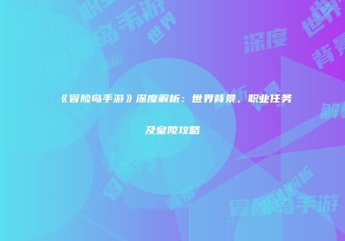 《冒险岛手游》深度解析：世界背景、职业任务及皇陵攻略