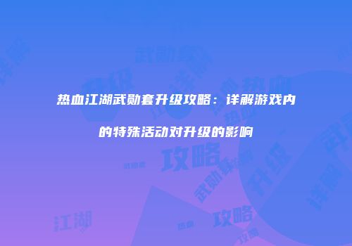 热血江湖武勋套升级攻略：详解游戏内的特殊活动对升级的影响