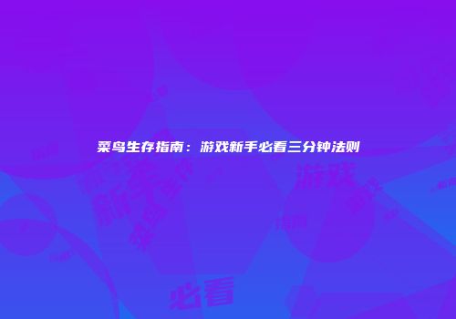 菜鸟生存指南：游戏新手必看三分钟法则