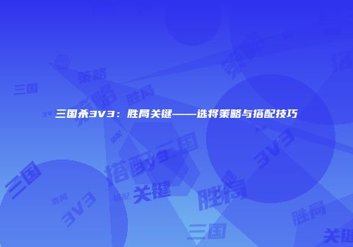 三国杀3V3：胜局关键——选将策略与搭配技巧