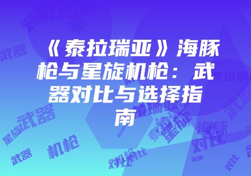 《泰拉瑞亚》海豚枪与星旋机枪：武器对比与选择指南