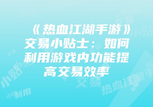 《热血江湖手游》交易小贴士：如何利用游戏内功能提高交易效率