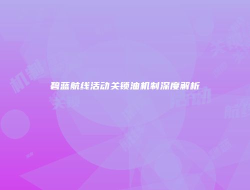 碧蓝航线活动关锁油机制深度解析