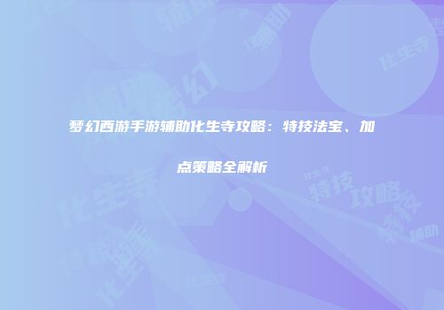 梦幻西游手游辅助化生寺攻略：特技法宝、加点策略全解析