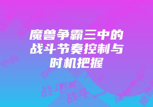 魔兽争霸三中的战斗节奏控制与时机把握